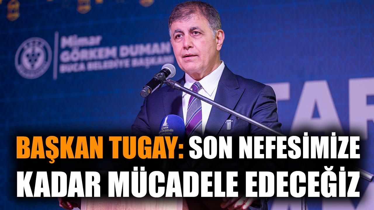 Başkan Tugay: Son nefesimize kadar mücadele edeceğiz