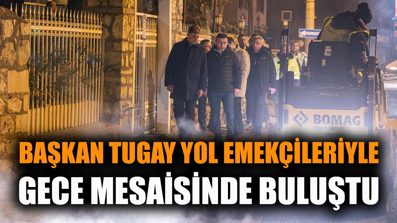 Başkan Tugay yol emekçileriyle gece mesaisinde buluştu
