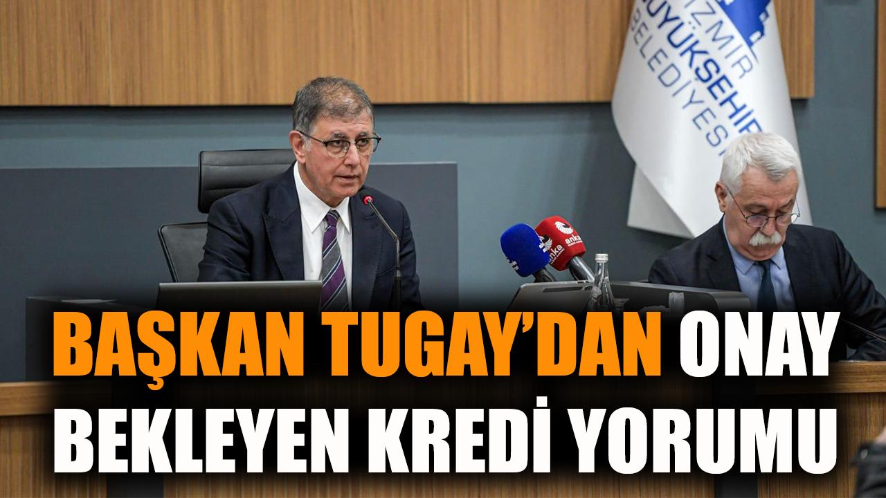 Başkan Tugay’dan onay bekleyen kredi yorumu