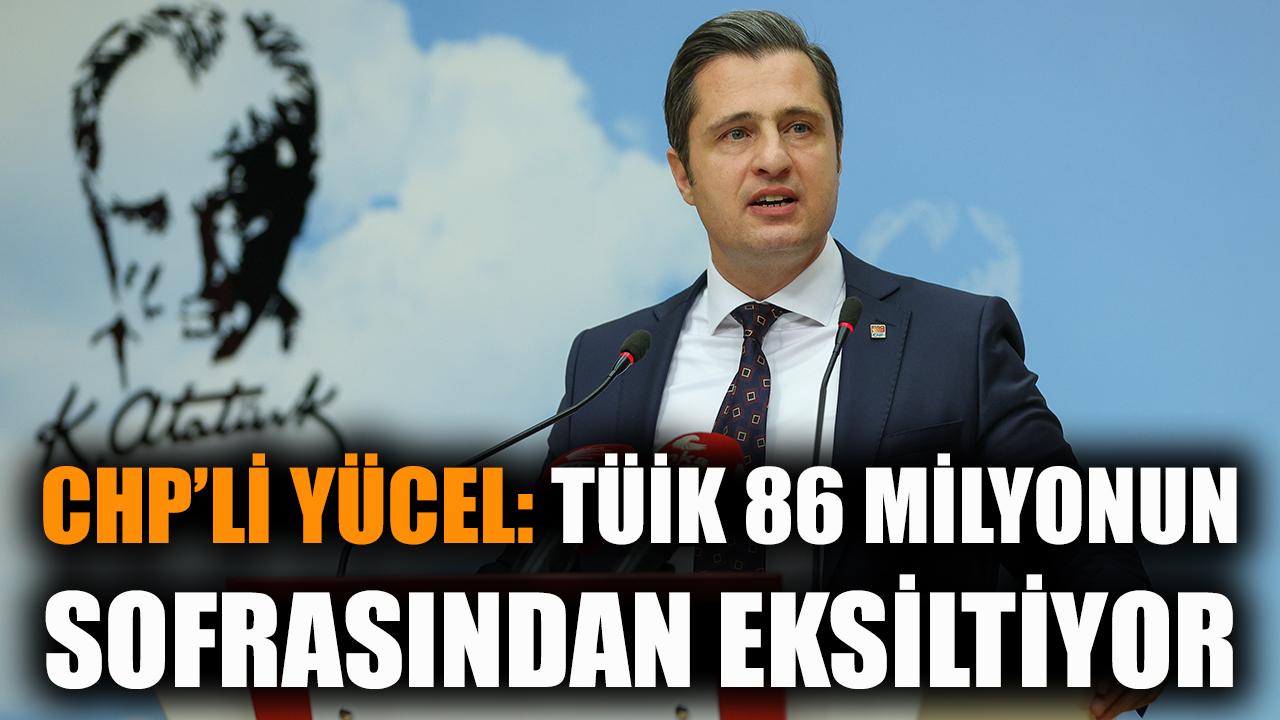 CHP'li Yücel: TÜİK 86 milyonun sofrasından eksiltiyor