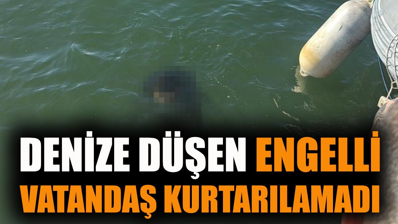 Denize düşen engelli vatandaş kurtarılamadı