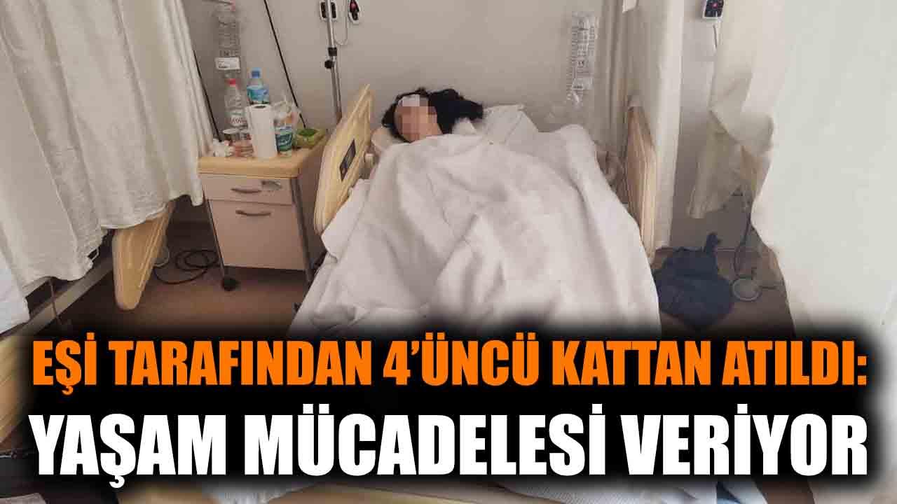 Eşi tarafından 4'üncü kattan atıldı: Yaşam mücadelesi veryor