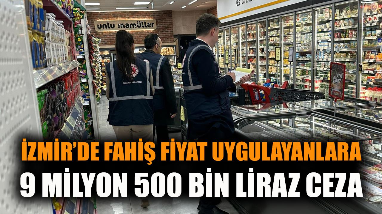İzmir'de fahiş fiyat uygulayanlara 9 milyon 500 bin TL ceza