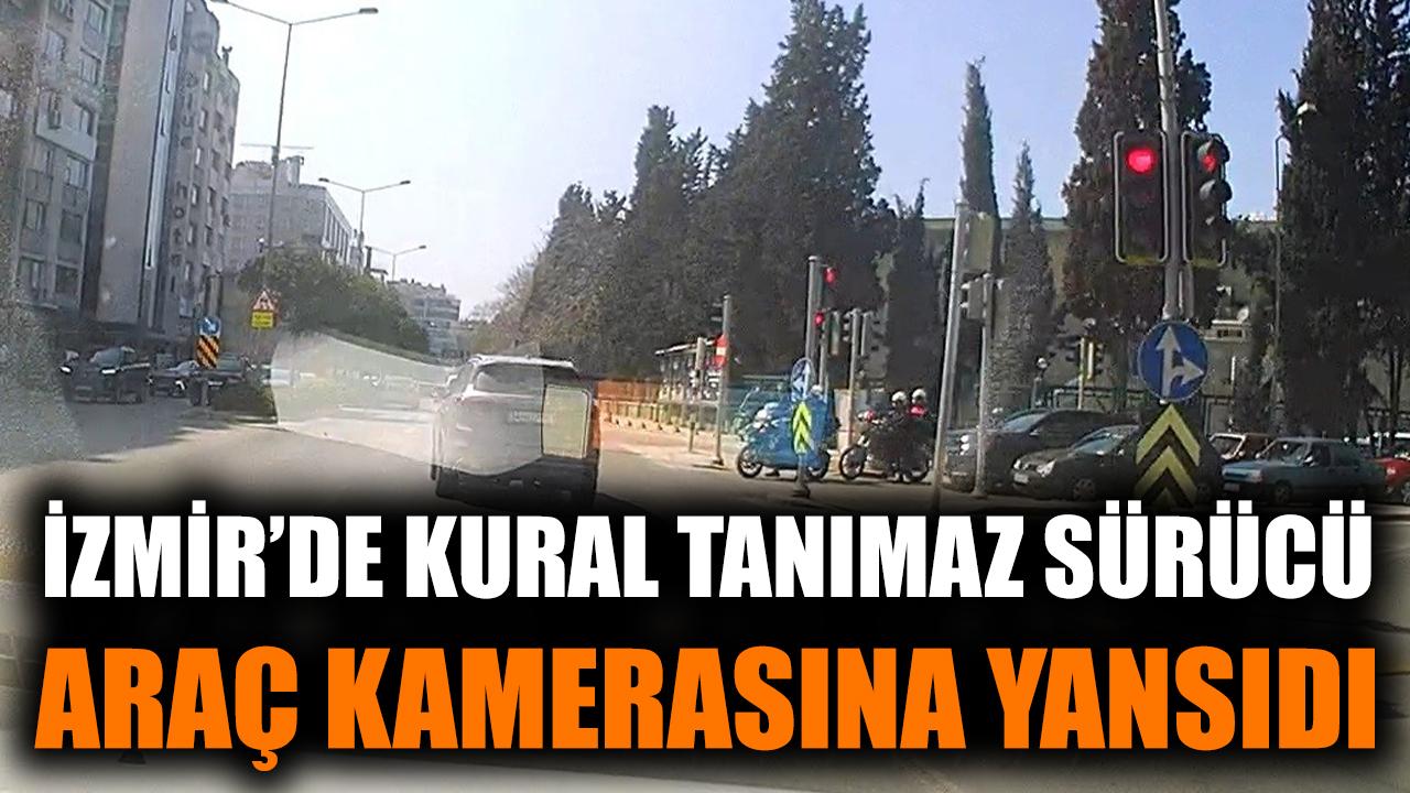 İzmir'de kural tanımaz sürücü araç kamerasına yansıdı