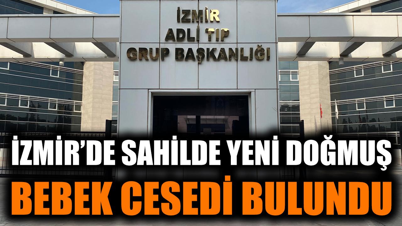 İzmir'de sahilde yeni doğmuş bebek cesedi bulundu