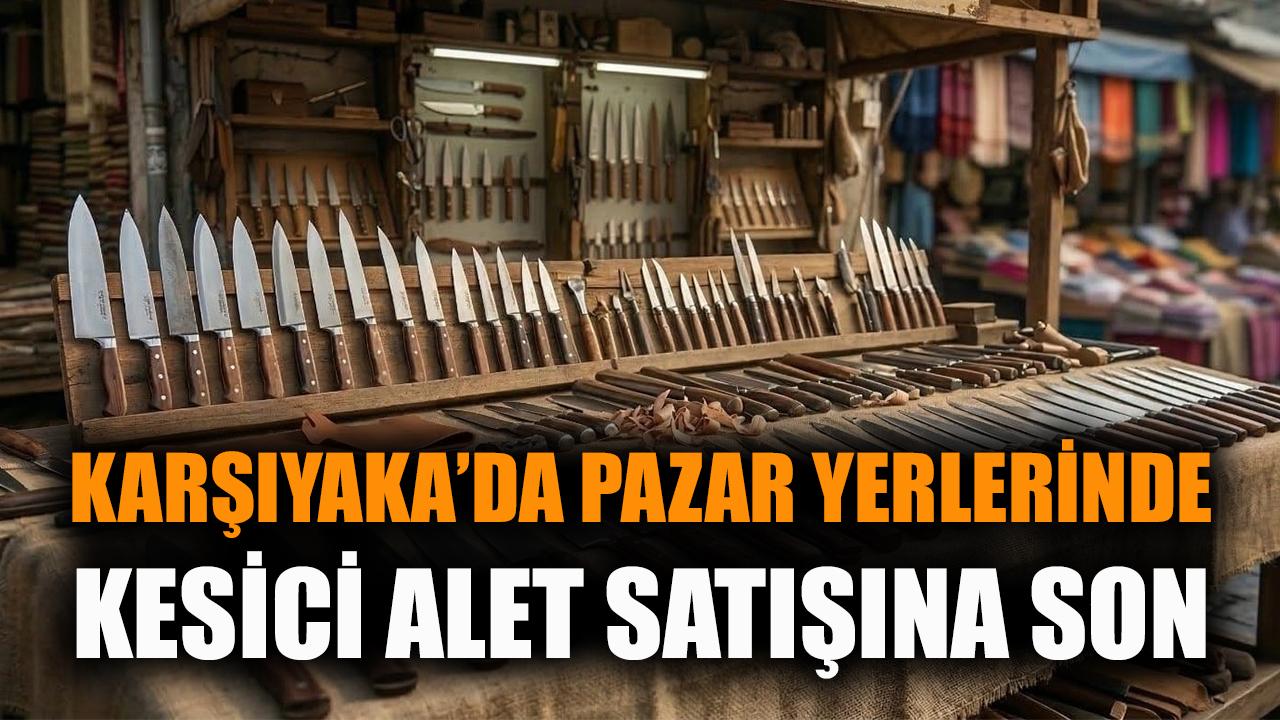 Karşıyaka’da pazar yerlerinde kesici alet satışına son!