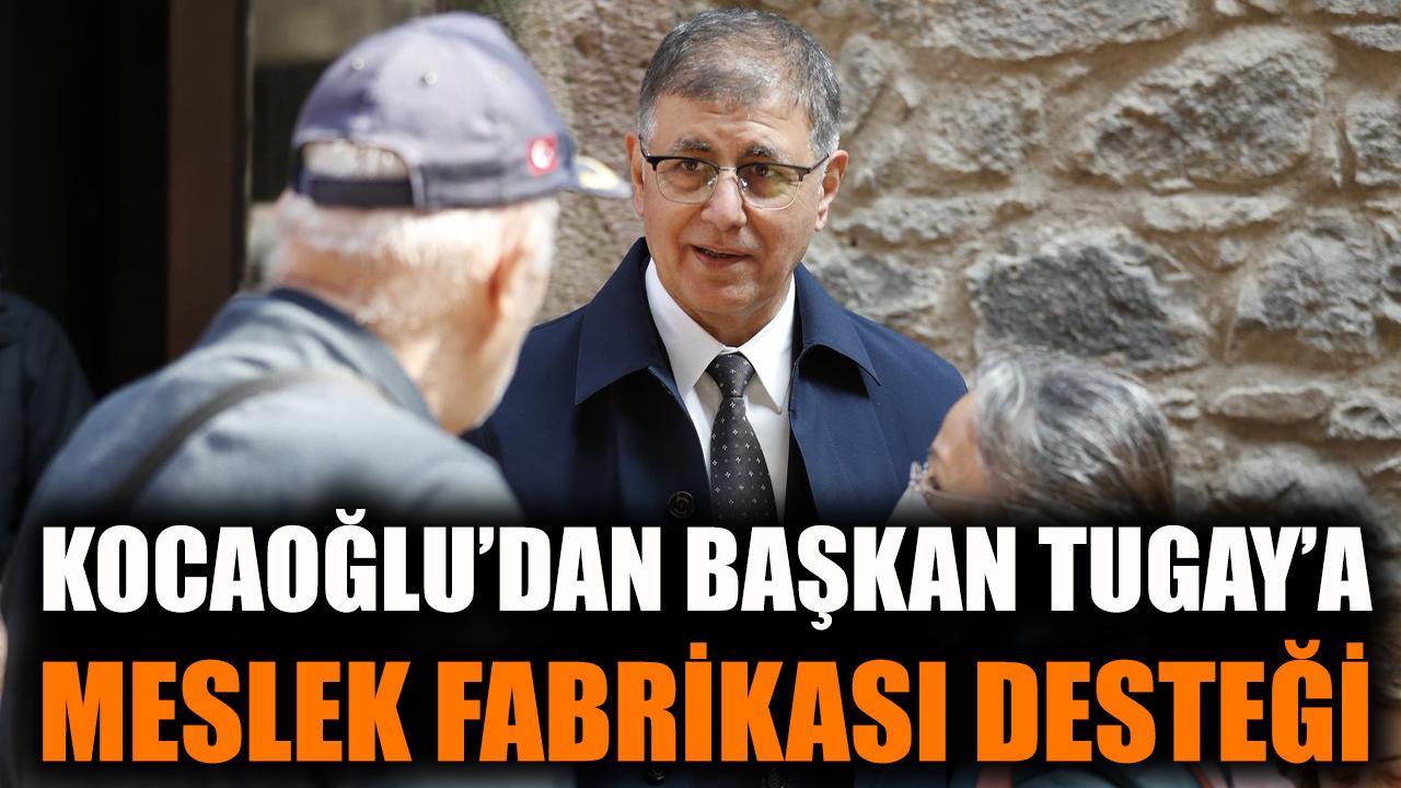 Kocaoğlu’dan Başkan Tugay’a Meslek Fabrikası desteği