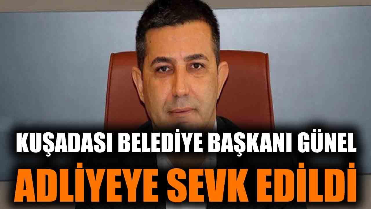 Kuşadası Belediye Başkanı Günel adliyeye sevk edildi!