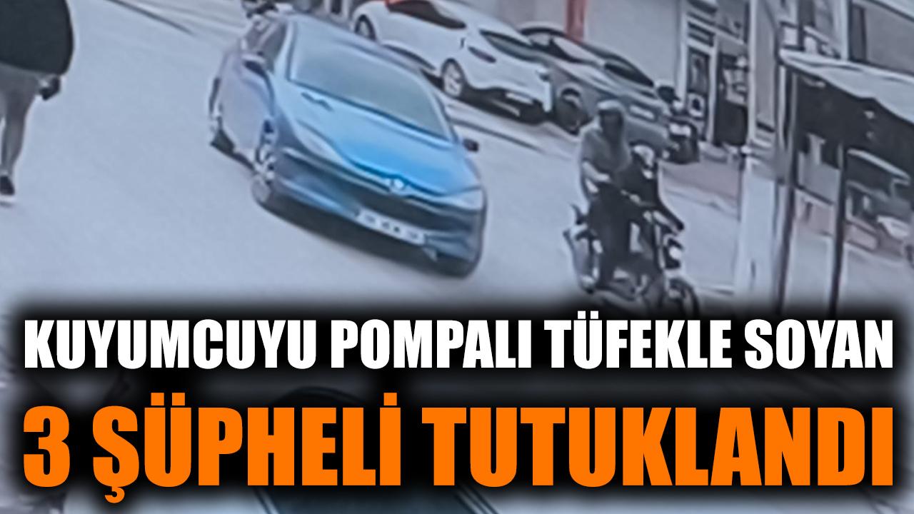 Kuyumcuyu pompalı tüfekle soyan 3 şüpheli tutuklandı