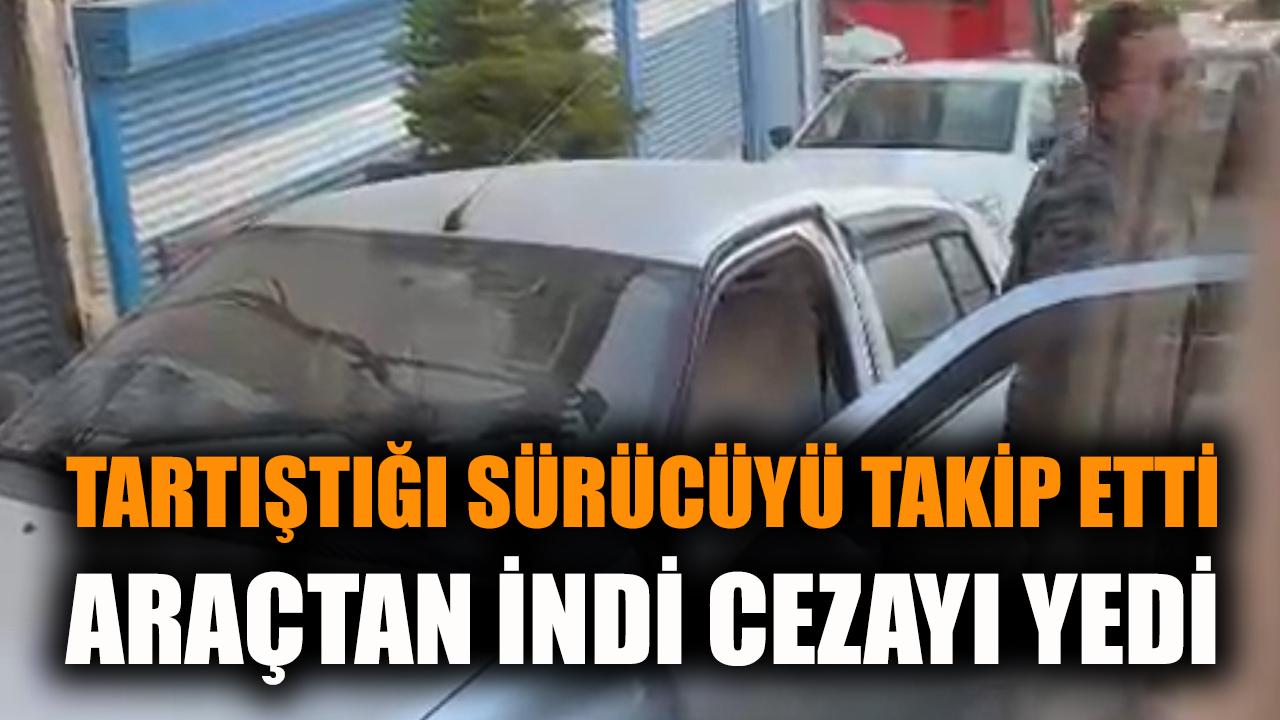 Tartıştığı sürücüyü takip etti, araçtan indi cezayı yedi