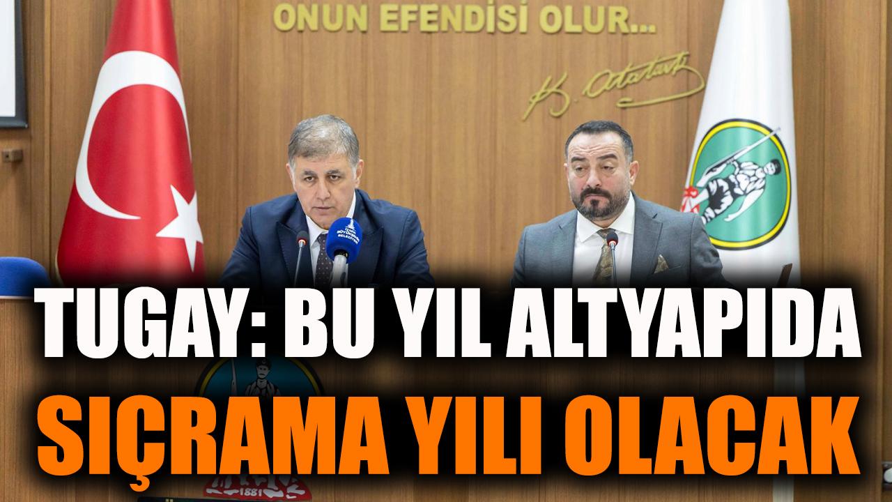 Tugay: Bu yıl altyapıda sıçrama yılı olacak