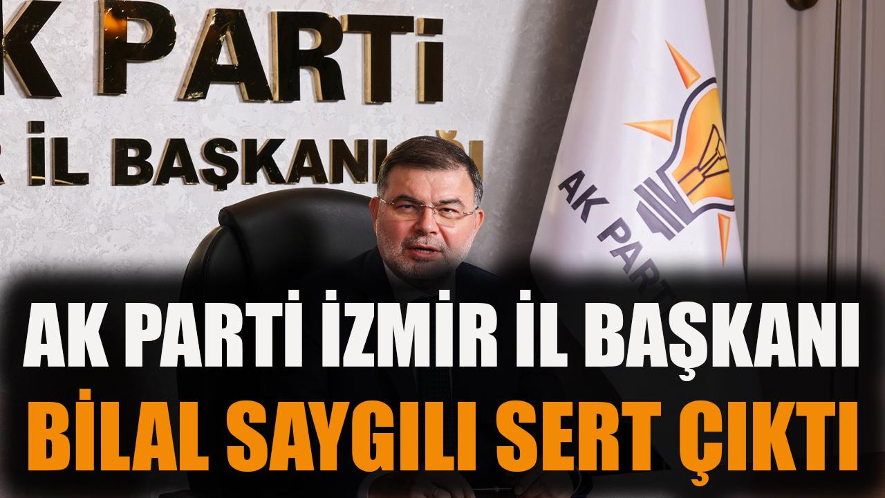 AK Parti İzmir İl Başkanı Bilal Saygılı sert çıktı