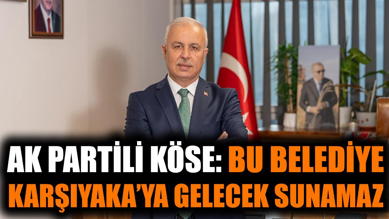AK Partili Köse: Bu Belediye Karşıyaka'ya gelecek sunamaz
