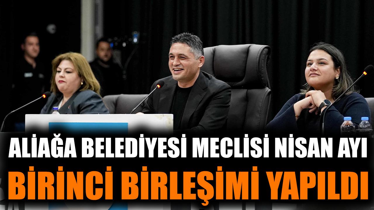 Aliağa Belediyesi Meclisi Nisan Ayı Birinci Birleşimi Yapıldı