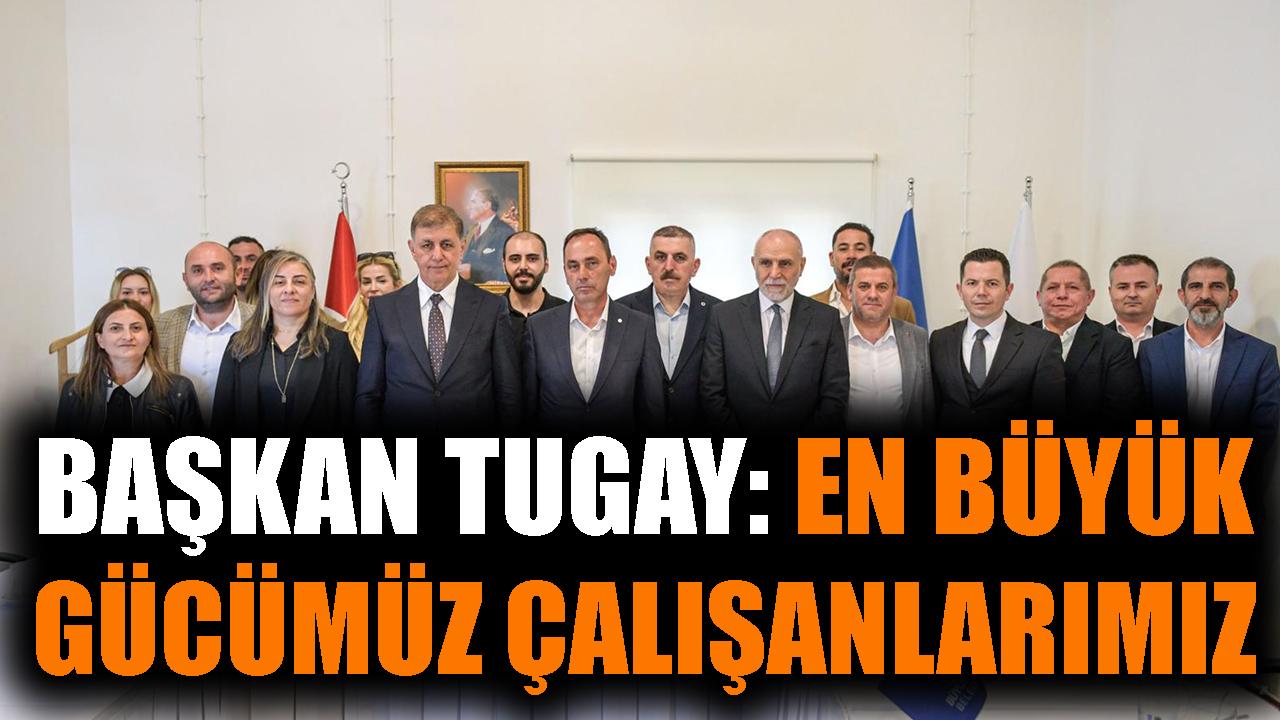 Başkan Tugay: En büyük gücümüz çalışanlarımız
