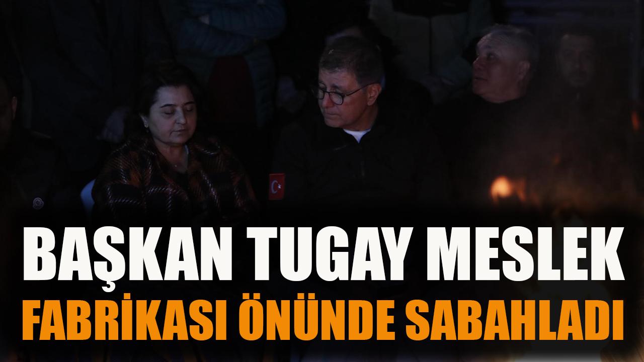 Başkan Tugay, Meslek Fabrikası önünde sabahladı