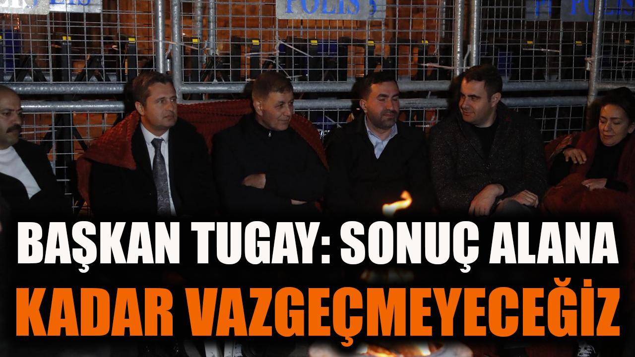 Başkan Tugay: Sonuç alana kadar vazgeçmeyeceğiz