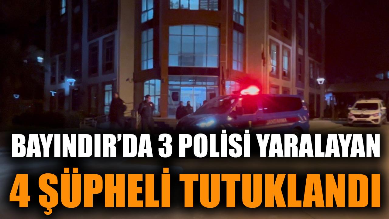 Bayındır’da 3 polisi yaralayan 4 şüpheli tutuklandı