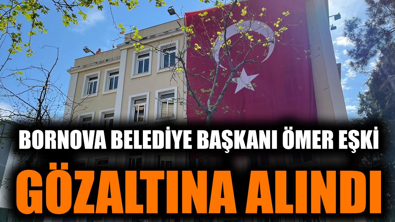 Bornova Belediye Başkanı Ömer Eşki gözaltına alındı