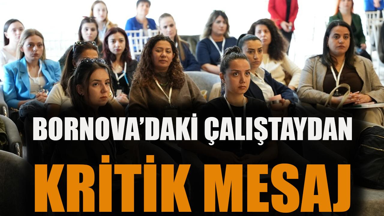 Bornova’daki çalıştaydan kritik mesaj