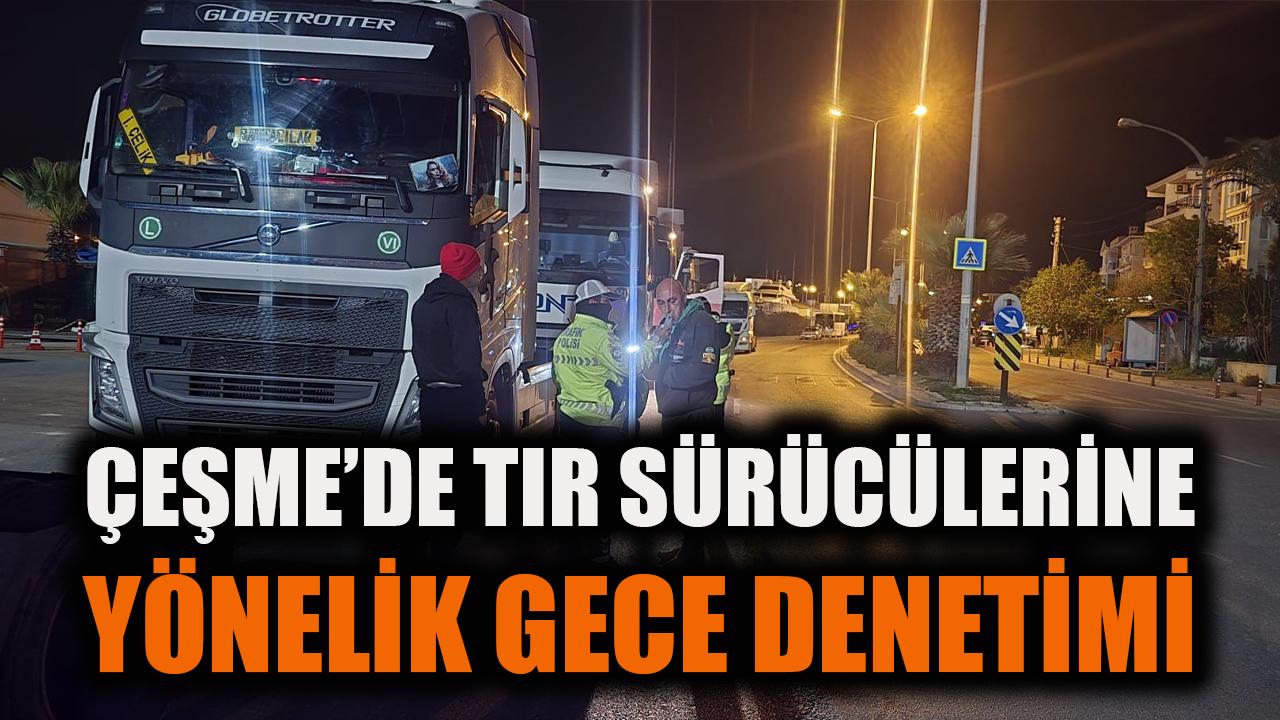 Çeşme'de tır sürücülerine yönelik gece denetimi