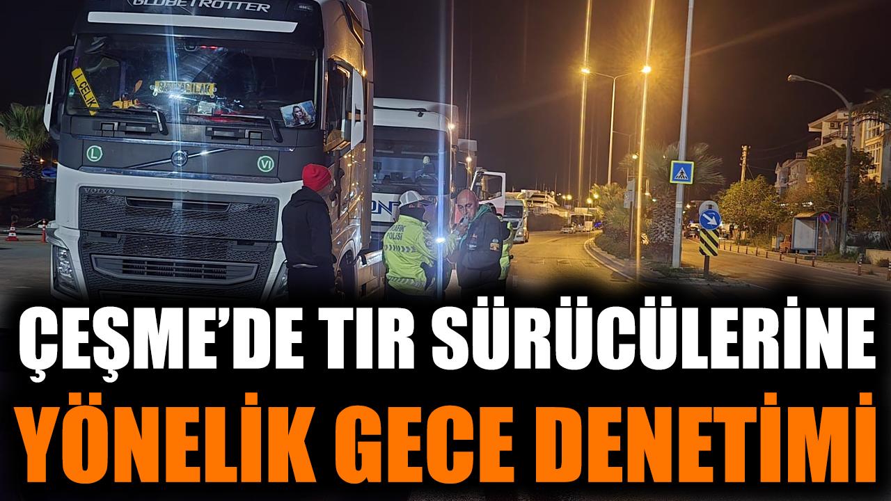 Çeşme'de tır sürücülerine yönelik gece denetimi