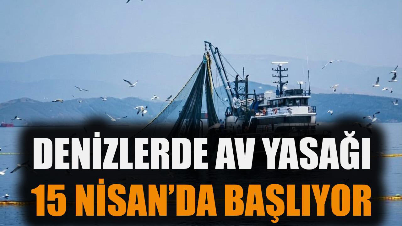 Denizlerde av yasağı 15 Nisan'da başlıyor