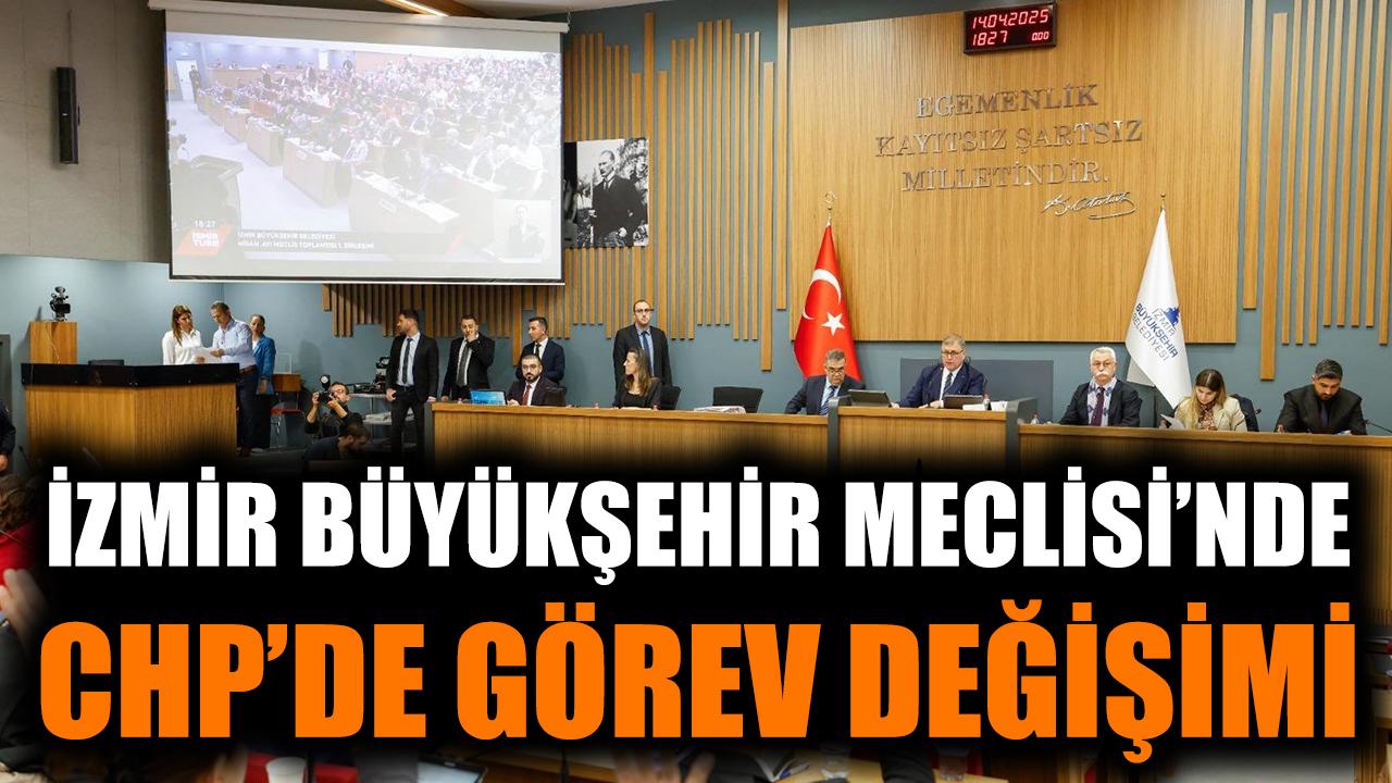 İzmir Büyükşehir Meclisi'nde CHP'de görev değişimi!