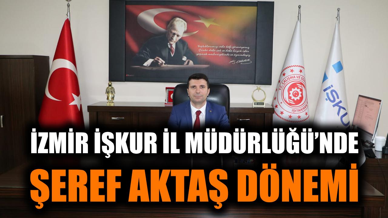 İzmir İŞKUR İl Müdürlüğü’nde Şeref Aktaş dönemi