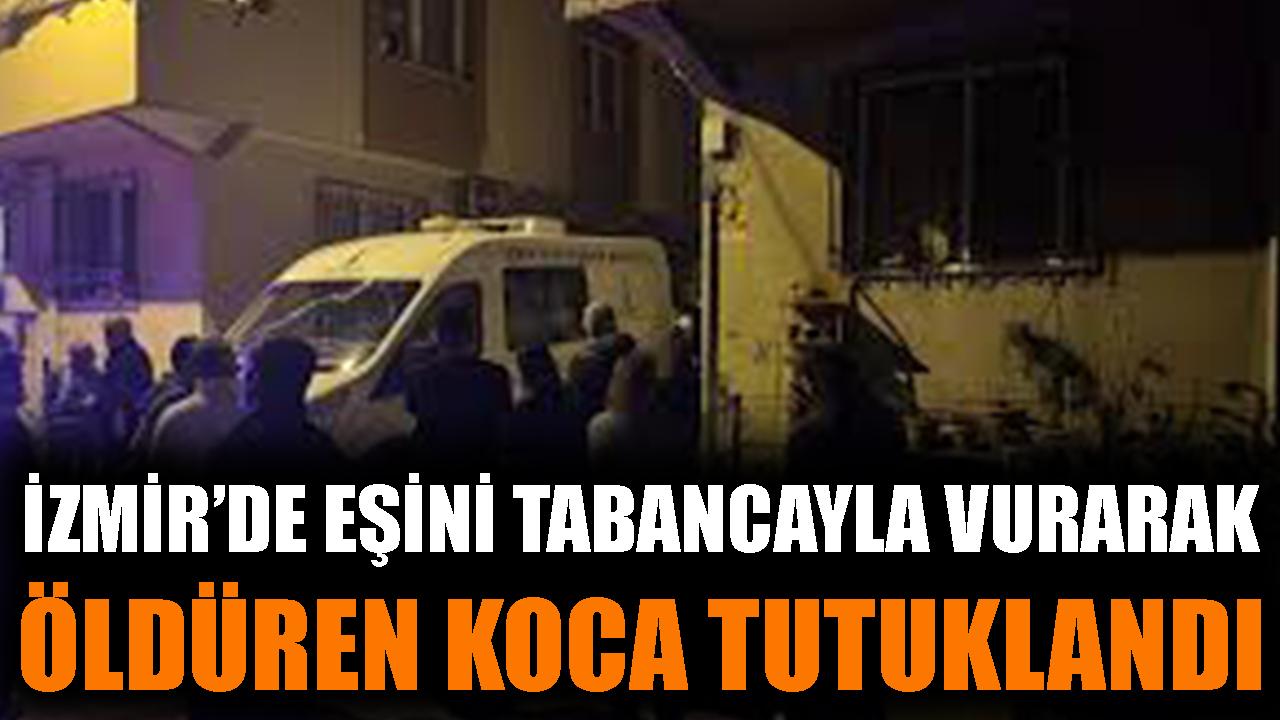 İzmir'de eşini tabancayla vurarak öldüren koca tutuklandı
