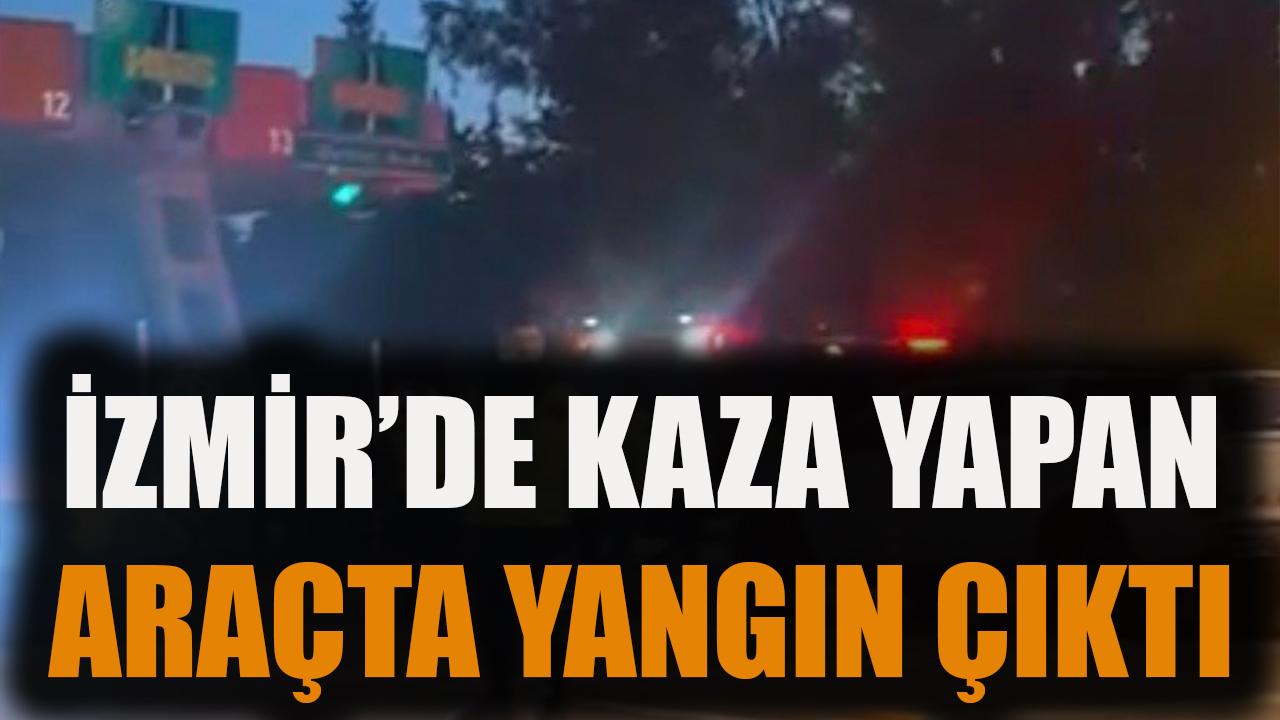 İzmir'de kaza yapan araçta yangın çıktı