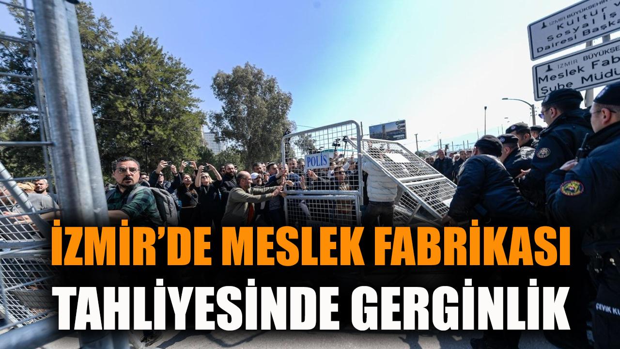 İzmir'de Meslek Fabrikası tahliyesinde gerginlik