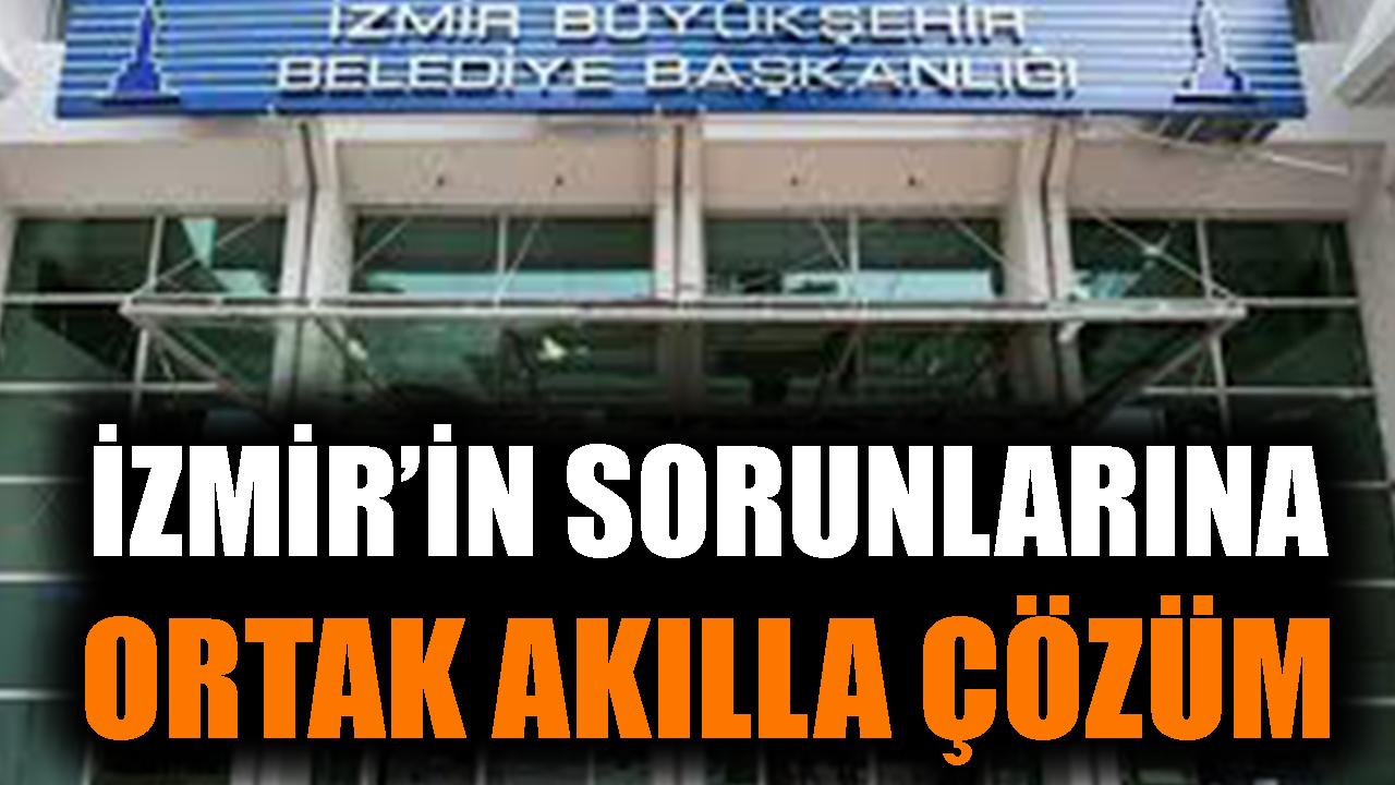İzmir’in sorunlarına ortak akılla çözüm