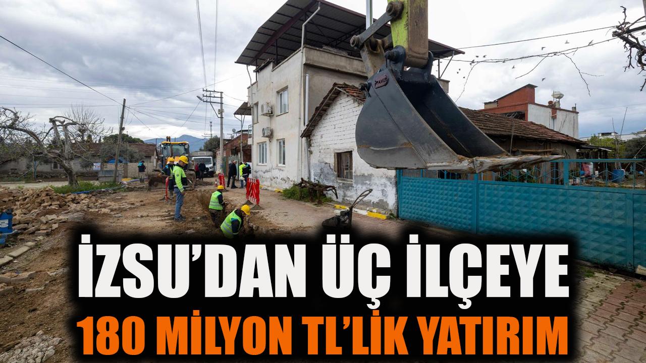 İZSU’dan üç ilçeye 180 milyon TL’lik yatırım