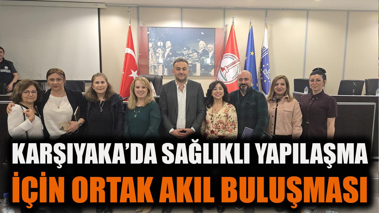 Karşıyaka’da sağlıklı yapılaşma için ortak akıl buluşması