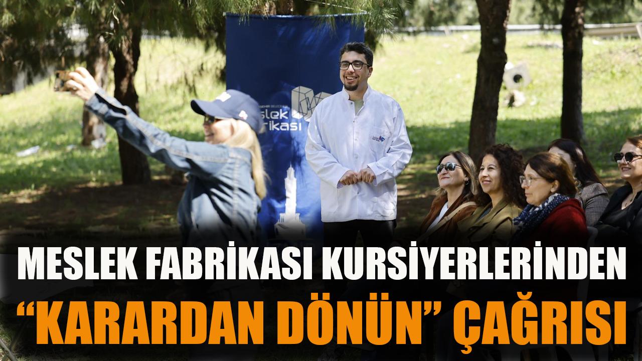 Meslek Fabrikası kursiyerlerinden “karardan dönün” çağrısı