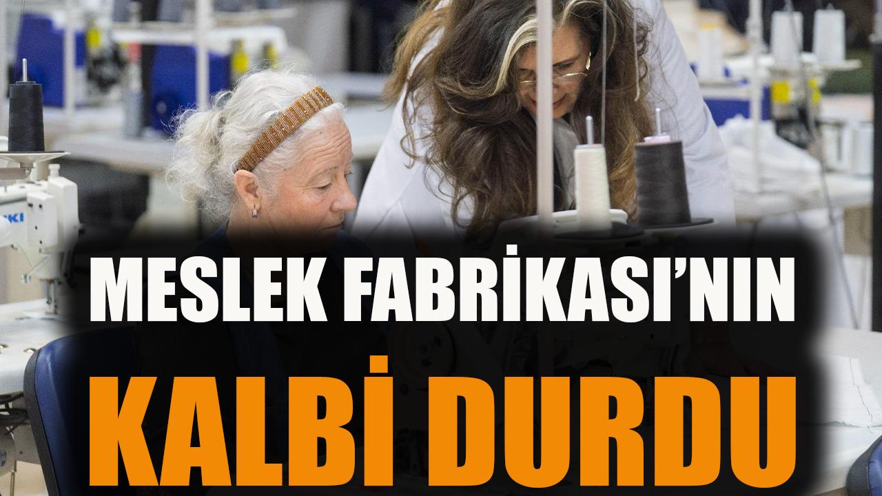 Meslek Fabrikası’nın kalbi durdu