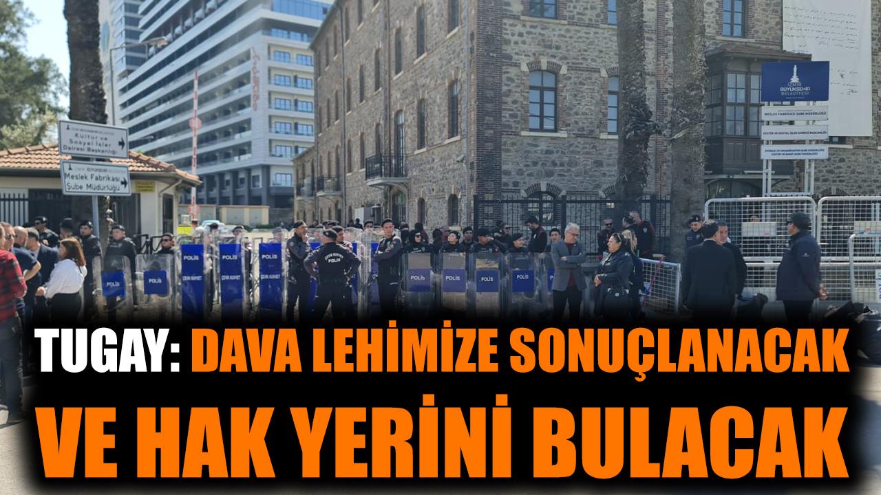 Tugay: Dava lehimize sonuçlanacak ve hak yerini bulacak