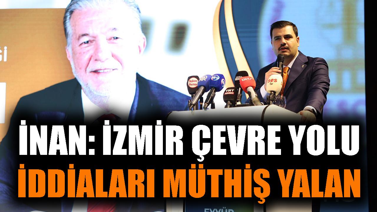 İnan: İzmir çevre yolu iddiaları müthiş yalan