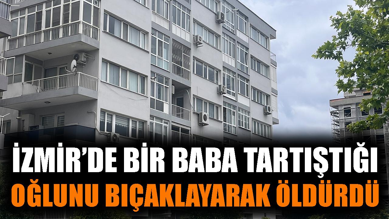 İzmir'de bir baba tartıştığı oğlunu bıçaklayarak öldürdü