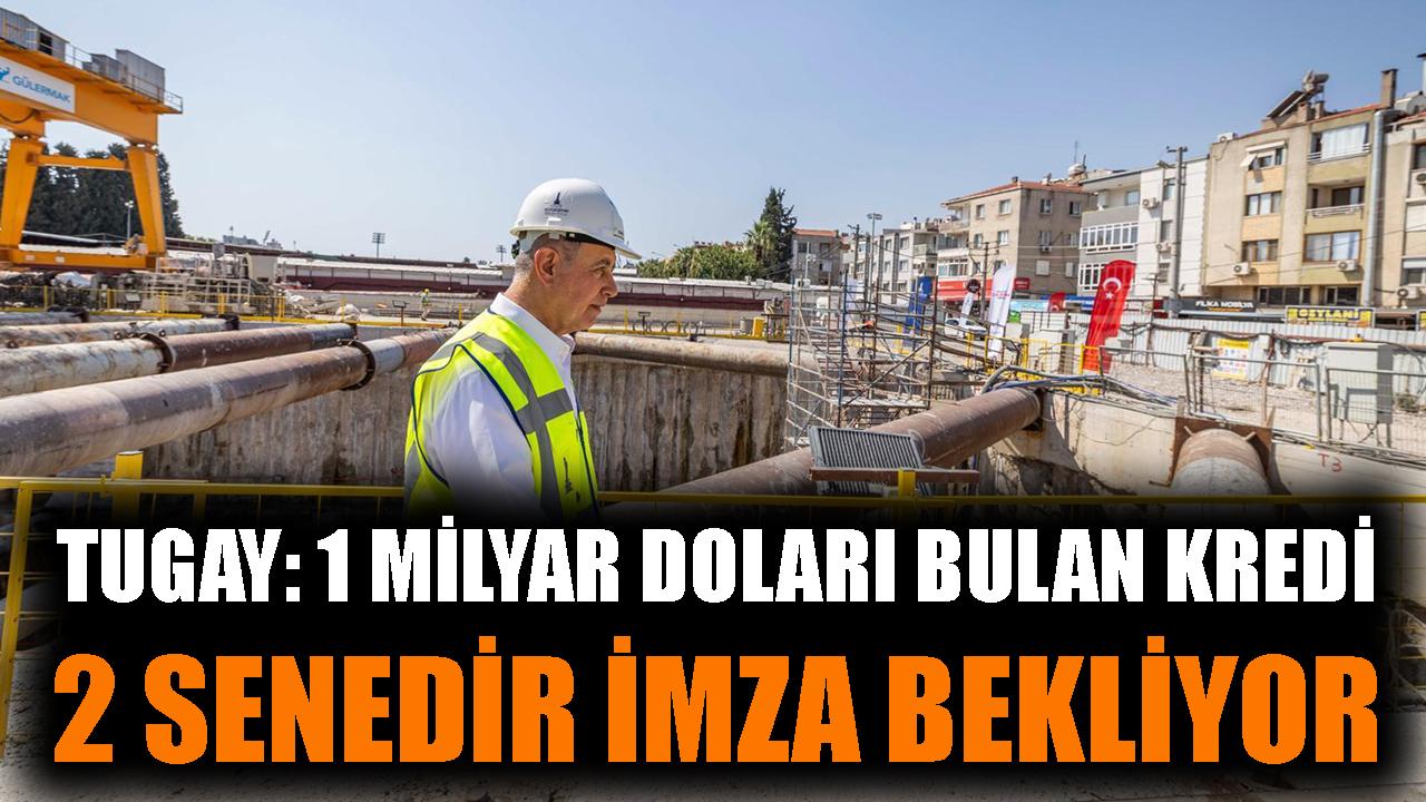 Tugay: 1 milyar doları bulan kredi 2 senedir imza bekliyor